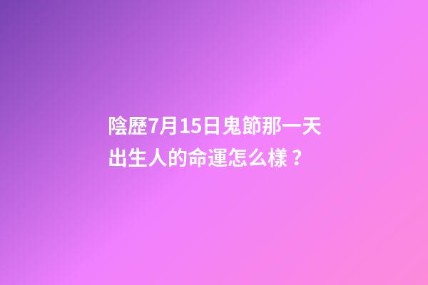 陰歷7月15日鬼節那一天出生人的命運怎么樣？